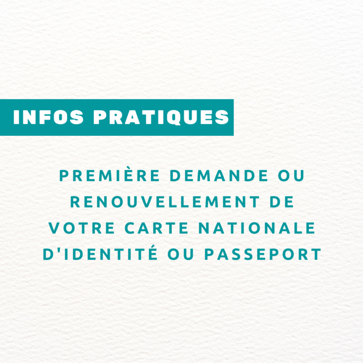 INFOS PRATIQUES : première demande ou renouvellement de votre CARTE NATIONALE D'IDENTITÉ ou PASSEPORT INFOS PRATIQUES : première demande ou renouvellement de votre CARTE NATIONALE D'IDENTITÉ ou PASSEPORT
